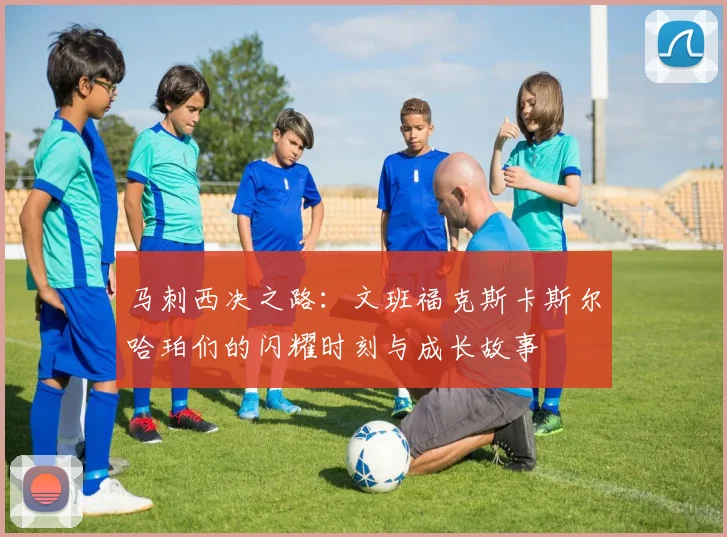 马刺西决之路：文班福克斯卡斯尔哈珀们的闪耀时刻与成长故事
